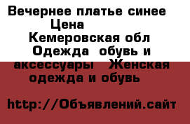 Вечернее платье синее › Цена ­ 2 000 - Кемеровская обл. Одежда, обувь и аксессуары » Женская одежда и обувь   